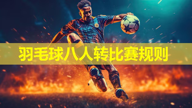 羽毛球八人转比赛规则 羽毛球八人转比赛规则