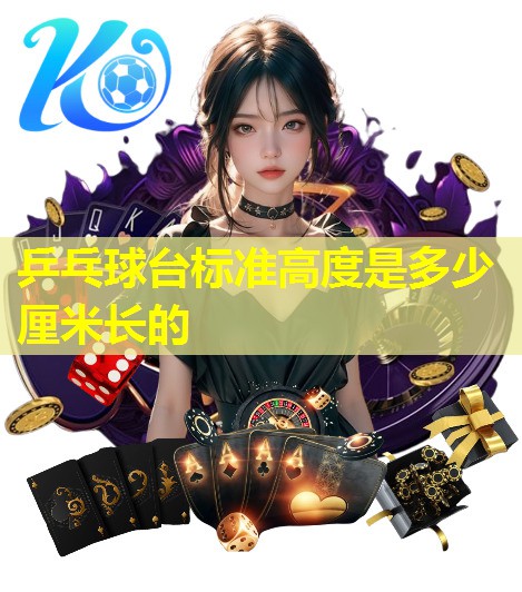 乒乓球台标准高度是多少厘米长的 乒乓球台标准高度是多少厘米长的