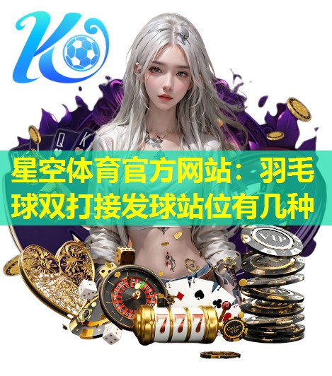 羽毛球双打接发球站位有几种 羽毛球双打接发球站位有几种