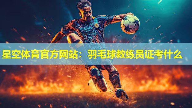 羽毛球教练员证考什么 羽毛球教练员证考什么