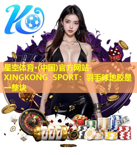 羽毛球地胶是一整块 羽毛球地胶是一整块