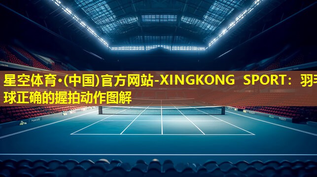 羽毛球正确的握拍动作图解 羽毛球正确的握拍动作图解
